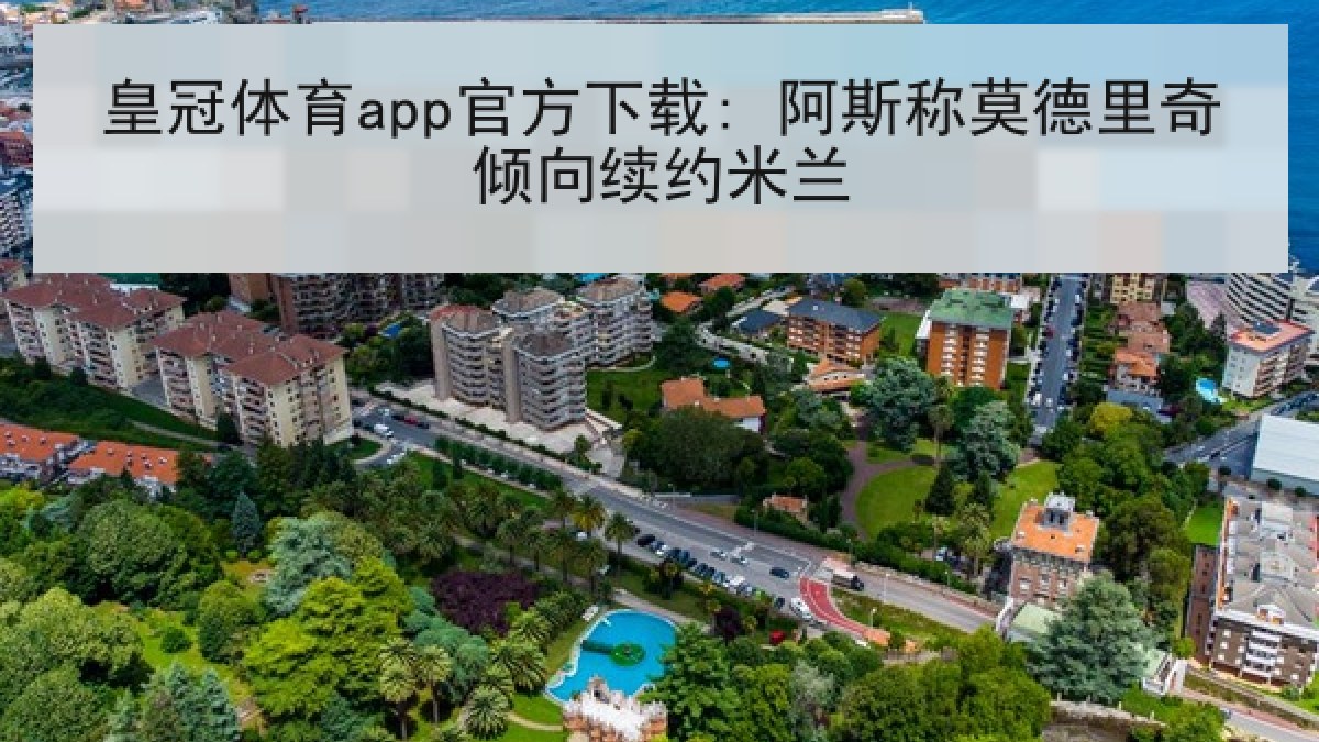 皇冠体育app官方下载: 阿斯称莫德里奇倾向续约米兰 皇冠体育app官方下载: 阿斯称莫德里奇倾向续约米兰